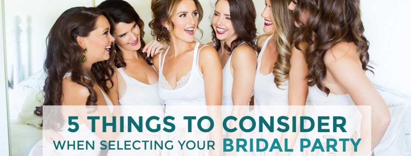 5 Things to Consider When Selecting Your Bridal Party